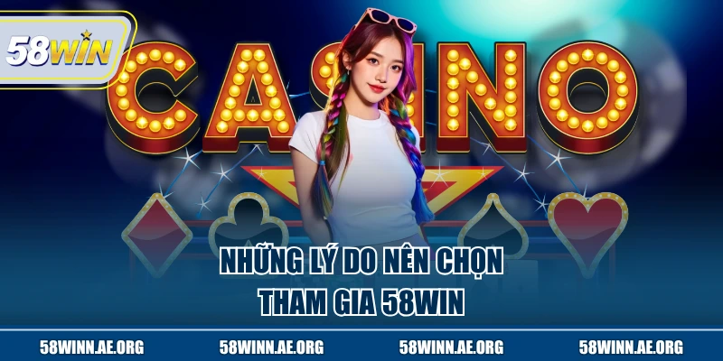 Những lý do nên chọn tham gia 58Win